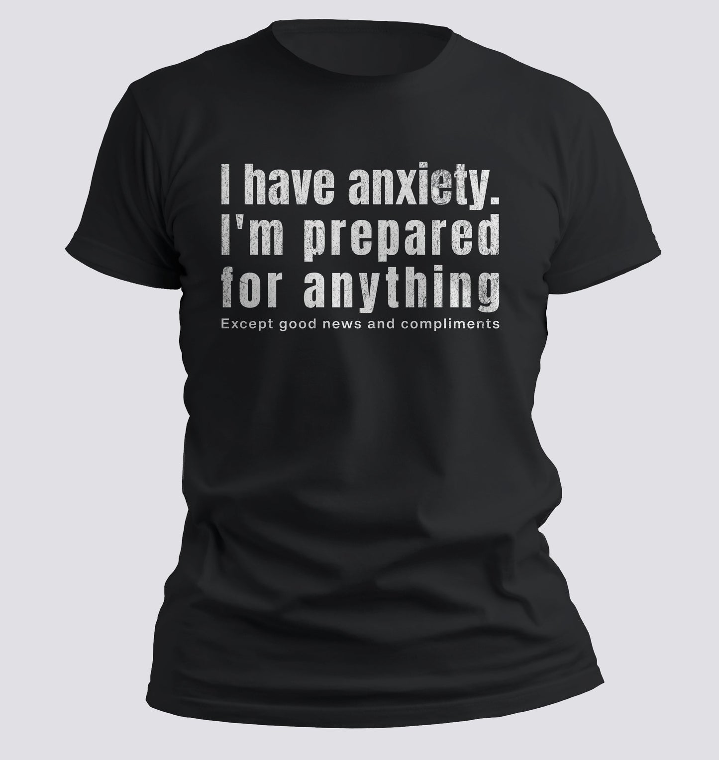 I Have Anxiety. I'm Prepared for Anything Except Good News and Compliments T-shirt
