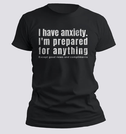 I Have Anxiety. I'm Prepared for Anything Except Good News and Compliments T-shirt