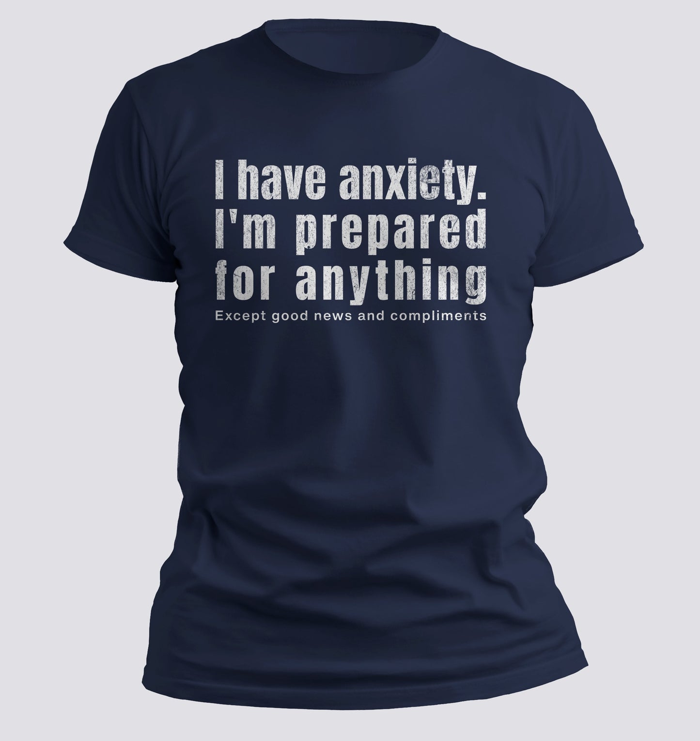 I Have Anxiety. I'm Prepared for Anything Except Good News and Compliments T-shirt