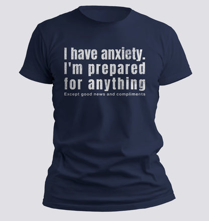 I Have Anxiety. I'm Prepared for Anything Except Good News and Compliments T-shirt