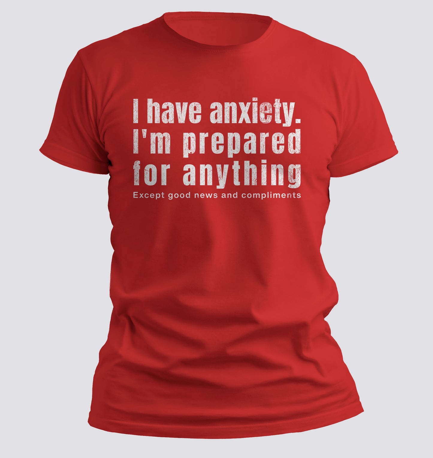 I Have Anxiety. I'm Prepared for Anything Except Good News and Compliments T-shirt