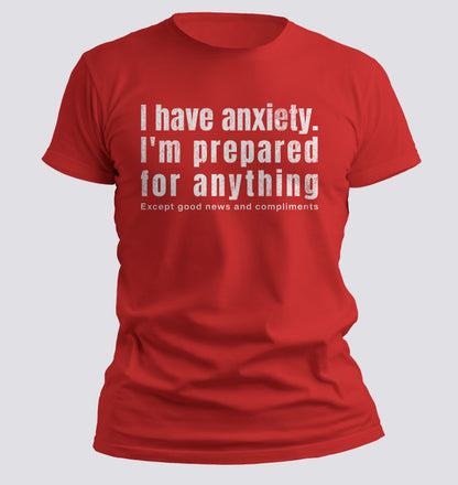 I Have Anxiety. I'm Prepared for Anything Except Good News and Compliments T-shirt