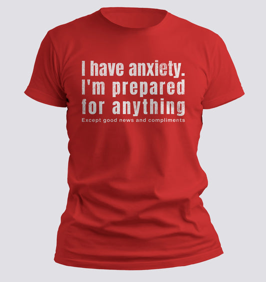 I Have Anxiety. I'm Prepared for Anything Except Good News and Compliments T-shirt