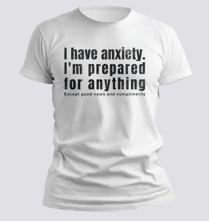 I Have Anxiety. I'm Prepared for Anything Except Good News and Compliments T-shirt