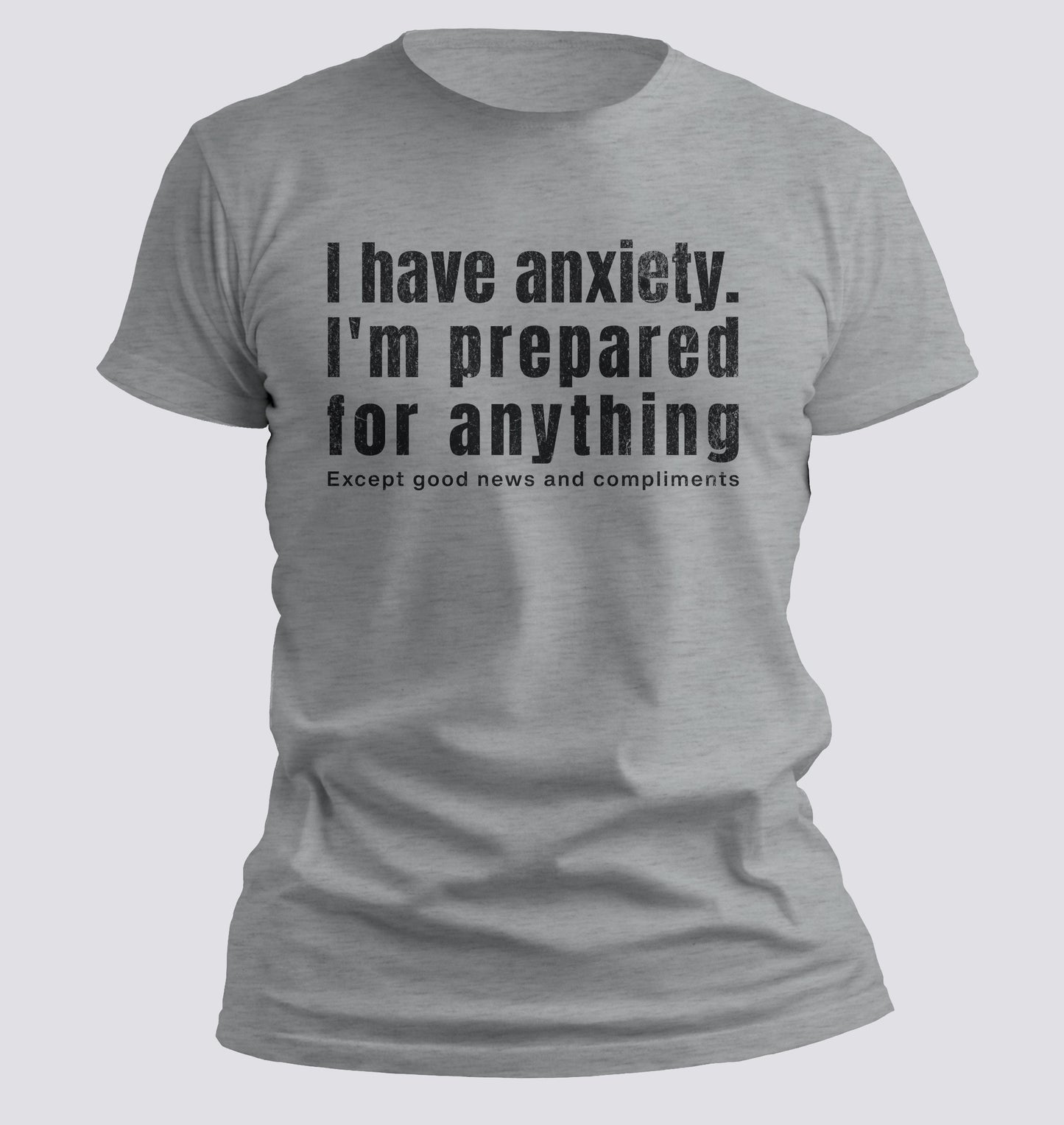 I Have Anxiety. I'm Prepared for Anything Except Good News and Compliments T-shirt