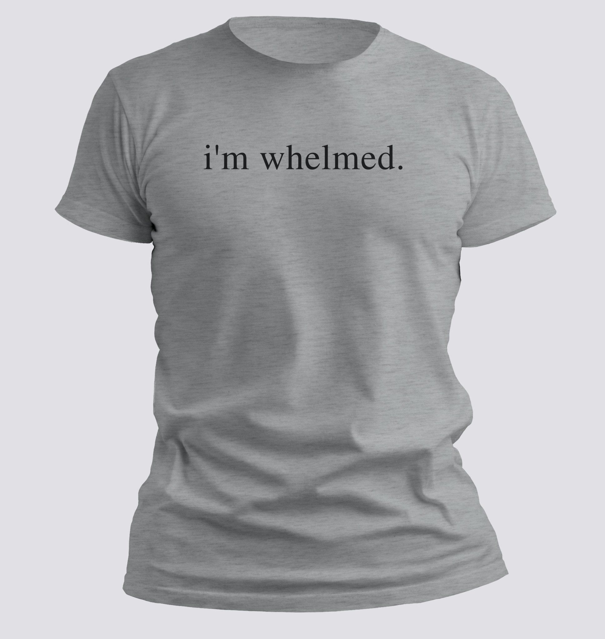 i’m whelmed. — Minimalist Sarcasm T-shirt - Chortle Wear