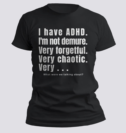 I Have ADHD — Very Forgetful. Very Chaotic. Very… What Were We Talking About? Tee - Chortle Wear