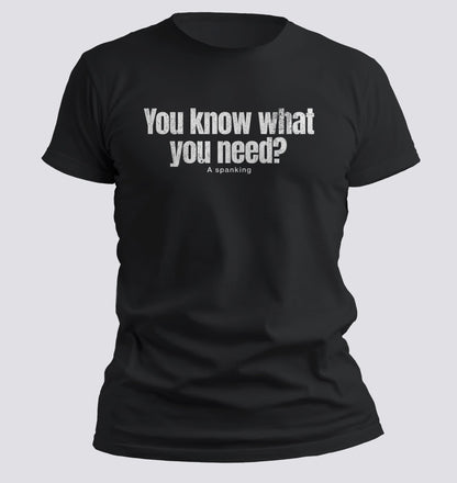 You Know What You Need? A Spanking — Savage Humor Tee - Chortle Wear