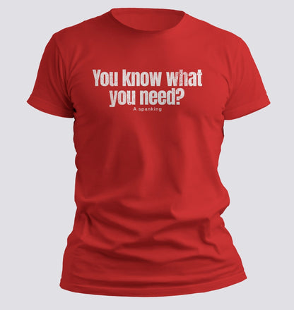 You Know What You Need? A Spanking — Savage Humor Tee - Chortle Wear