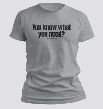 You Know What You Need? A Spanking — Savage Humor Tee - Chortle Wear