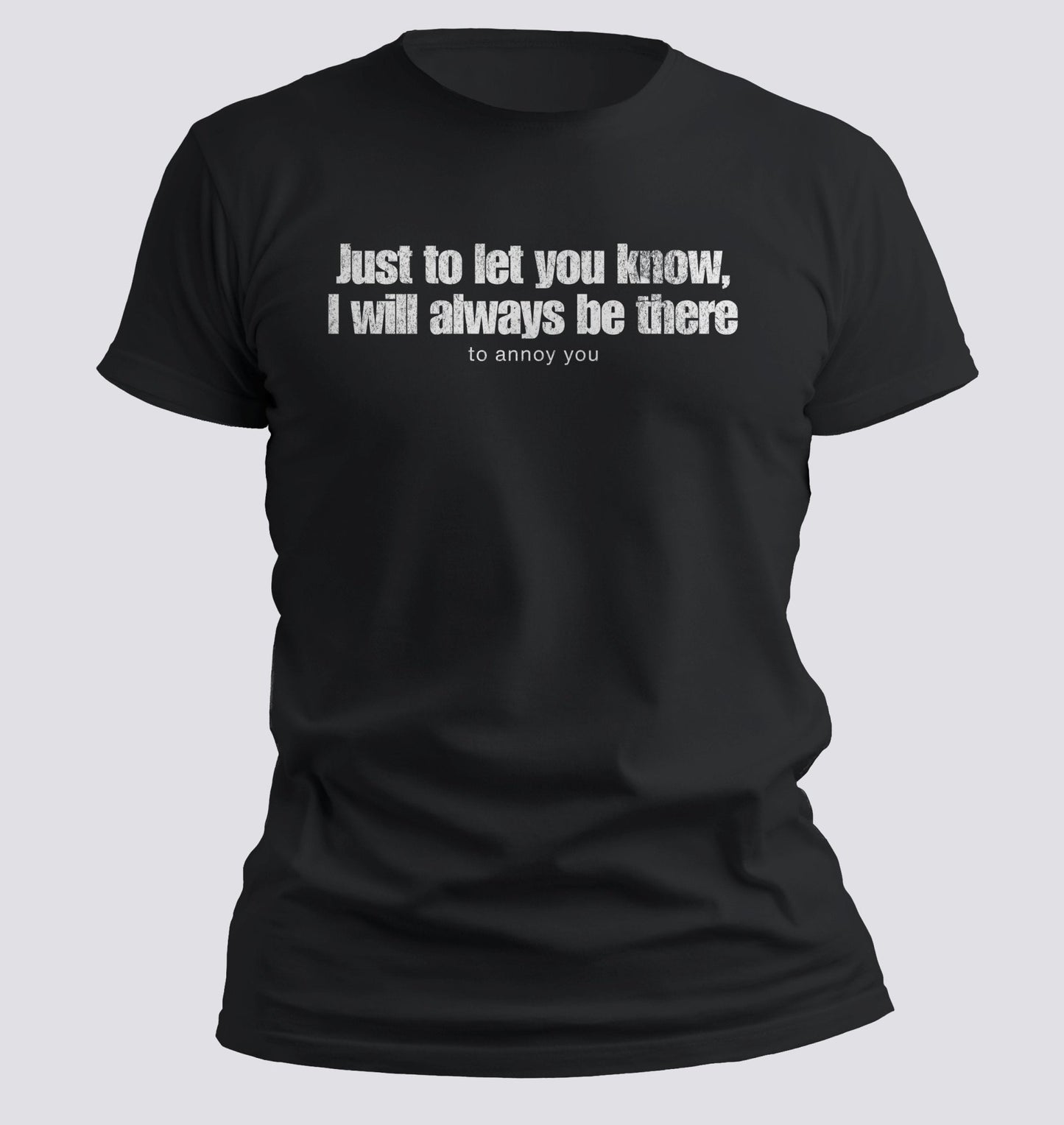 Just to Let You Know, I Will Always Be There… To Annoy You Tee - Chortle Wear