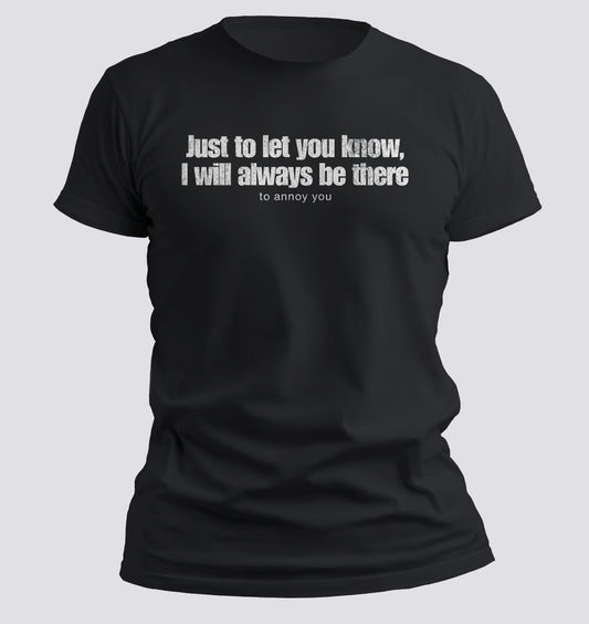 Just to Let You Know, I Will Always Be There… To Annoy You Tee - Chortle Wear