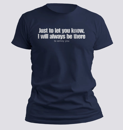 Just to Let You Know, I Will Always Be There… To Annoy You Tee - Chortle Wear