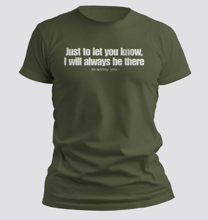 Just to Let You Know, I Will Always Be There… To Annoy You Tee - Chortle Wear