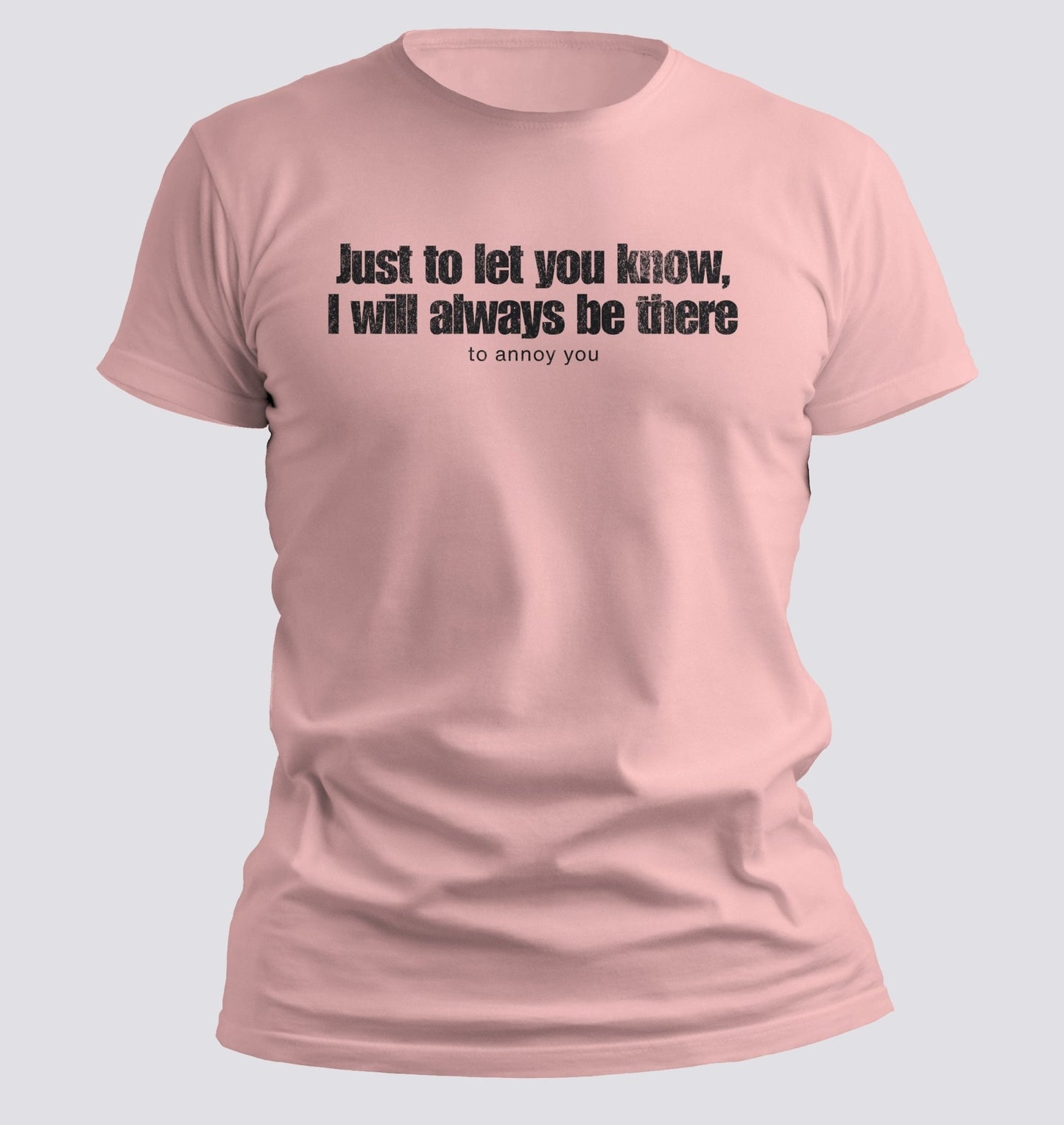Just to Let You Know, I Will Always Be There… To Annoy You Tee - Chortle Wear