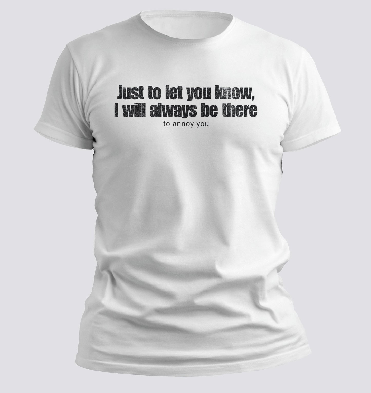 Just to Let You Know, I Will Always Be There… To Annoy You Tee - Chortle Wear