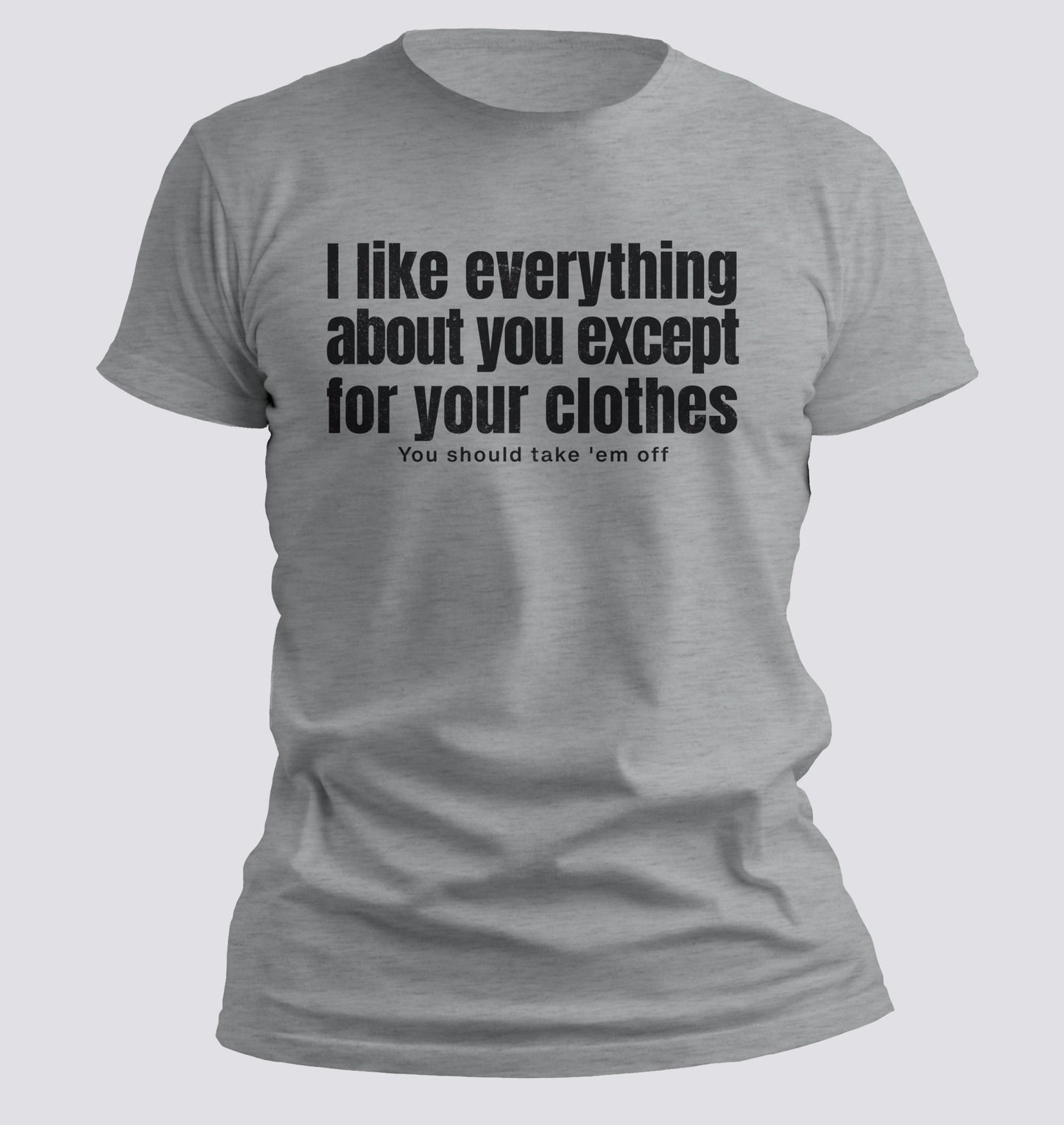 I Like Everything About You (Except Your Clothes) Tee - Chortle Wear