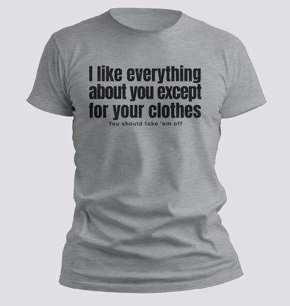 I Like Everything About You (Except Your Clothes) Tee - Chortle Wear