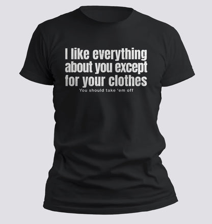 I Like Everything About You (Except Your Clothes) Tee - Chortle Wear