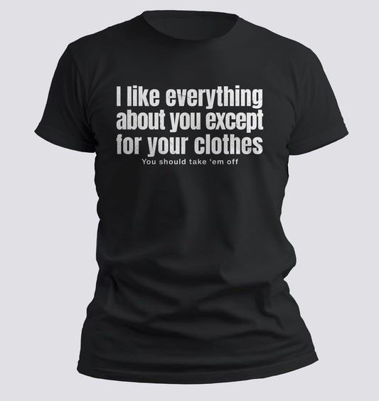 I Like Everything About You (Except Your Clothes) Tee - Chortle Wear