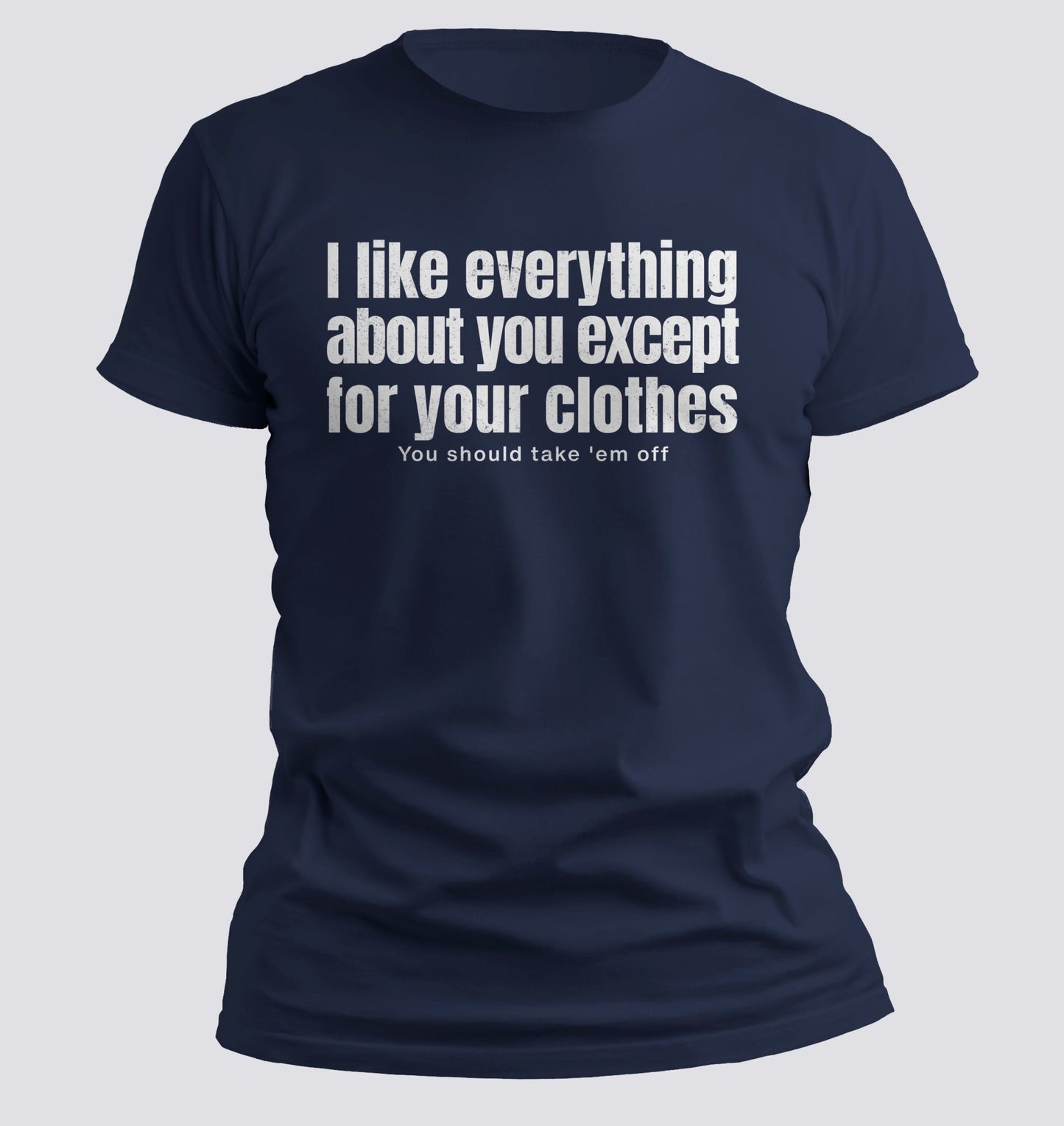I Like Everything About You (Except Your Clothes) Tee - Chortle Wear
