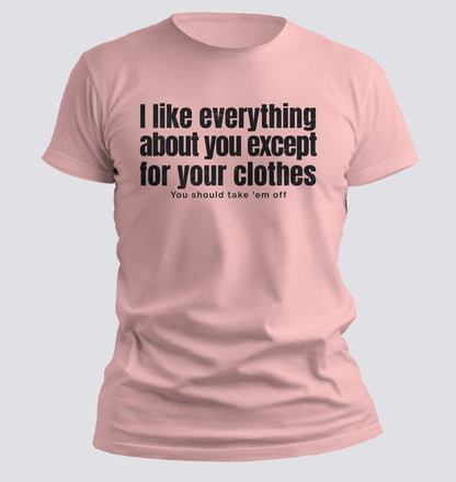 I Like Everything About You (Except Your Clothes) Tee - Chortle Wear