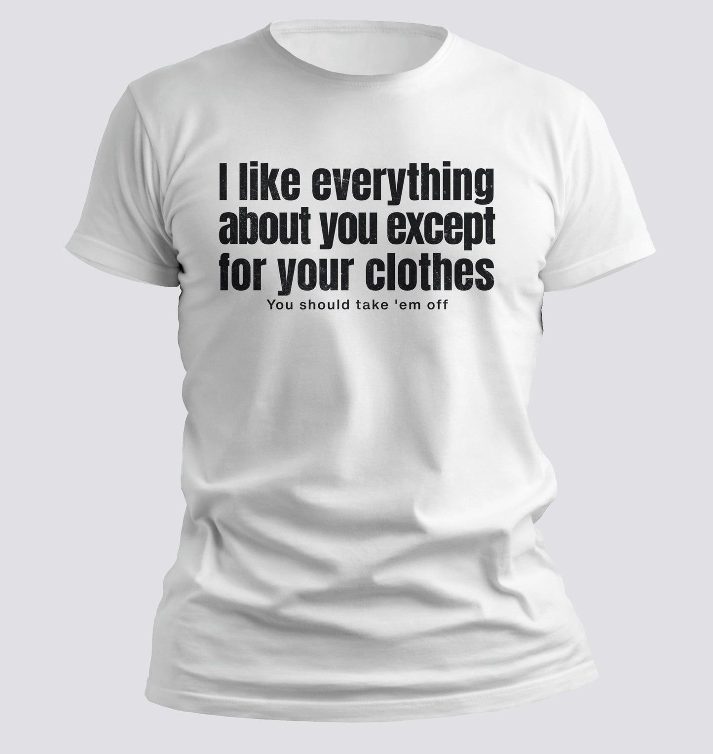 I Like Everything About You (Except Your Clothes) Tee - Chortle Wear