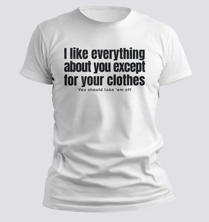 I Like Everything About You (Except Your Clothes) Tee - Chortle Wear