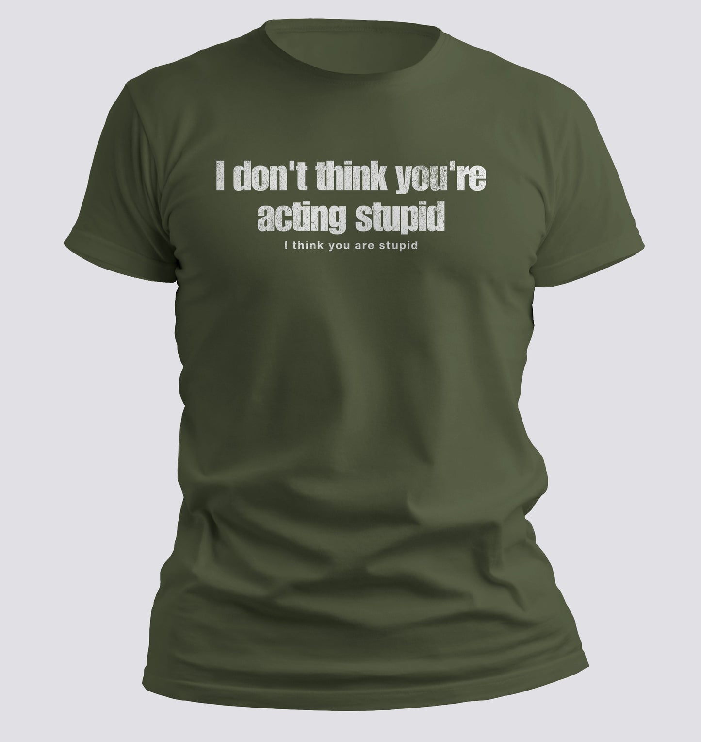 I Don't Think You're Acting Stupid. I Think You Are Stupid T-shirt
